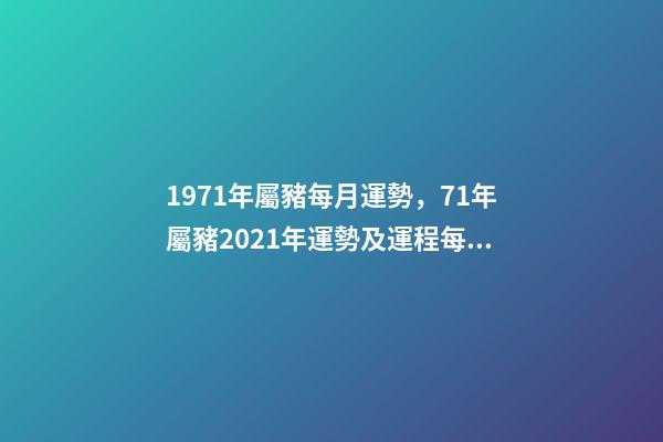 1971年屬豬每月運勢，71年屬豬2021年運勢及運程每月運程 71年屬豬的十月份的運勢如何，71年屬豬女人2022 年每月運勢-第1張-觀點-玄機派